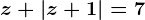 z+\left | z+1 \right | =7
