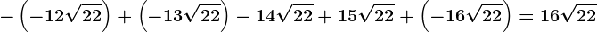 -\left ( -12\sqrt22 \right )+\left ( -13\sqrt22 \right )-14\sqrt22+15\sqrt22+\left ( -16\sqrt22 \right )=16\sqrt22