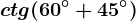 ctg(60^\circ+45^\circ)