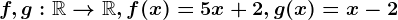 f,g:\mathbbR--> \mathbbR, f(x)=5x+2, g(x)=x-2