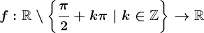 f:\mathbbR\setminus \left \ \frac\pi 2+k\pi \mid k\in \mathbbZ \right \--> \mathbbR