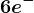6 e^-