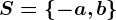 S=\left \ -a,b \right \