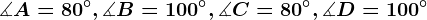 \measuredangle A=80^\circ,\measuredangle B=100^\circ,\measuredangle C=80^\circ,\measuredangle D=100^\circ