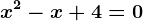 x^2-x+4=0