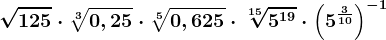 \sqrt125\cdot \sqrt[3]0,25\cdot \sqrt[5]0,625\cdot \sqrt[15]5^19\cdot \left ( 5^\frac310 \right )^-1