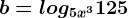 b=log5x^3125