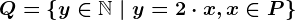 Q=\left \ y\in\mathbbN \ | \ y=2\cdot x, x \in P \right \