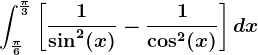 \int\frac\pi6^\frac\pi3\left [ \frac1\sin^2(x)-\frac1\cos^2(x) \right ]dx