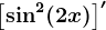 \left [ \sin^2(2x) \right ]'