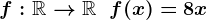 f:\mathbbR-->\mathbbR\;\;f(x)=8x