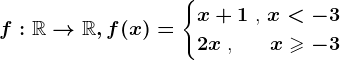 f:\mathbbR--> \mathbbR, f(x)=\begincases x+1 \text ,  x< -3 \\ 2x \text , \: \: \: \: \: \: x\geqslant -3 \endcases