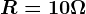 R=10\Omega