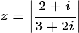 z=\left | \frac2+i3+2i \right |