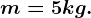 m=5kg.
