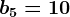 b5=10