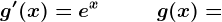 g'(x)=e^x\, \, \, \, \, \, \, \, \, \, \, \,\, \, \, g(x)=
