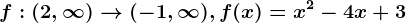 f:\left ( 2,\infty \right )--> (-1,\infty ), f(x)=x^2-4x+3