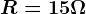 R=15\Omega