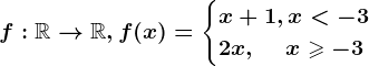 f:\mathbbR--> \mathbbR, f(x)=\begincases x+1 , x< -3 \\ 2x ,\: \: \: \: \: x\geqslant -3 \endcases