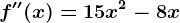 f''(x)=15x^2-8x