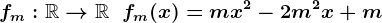 fm:\mathbbR-->\mathbbR\;\;fm(x)=m x^2 -2 m^2 x +m