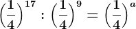 \Big(\frac14\Big)^17 : \Big(\frac14\Big)^9=\Big(\frac14\Big)^a