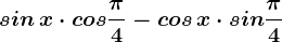 sin\, x\cdot cos\frac\pi 4- cos\, x\cdot sin\frac\pi 4