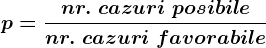 p=\fracnr. \; cazuri\; posibilenr.\; cazuri\; favorabile