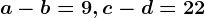 a-b=9, c-d=22