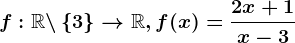 f:\mathbbR \backslash\left \ 3 \right \--> \mathbbR,f(x)=\frac2x+1x-3