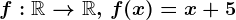 f:\mathbbR--> \mathbbR,\, f(x)=x+5