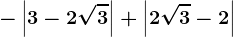 -\left | 3-2\sqrt3 \right |+\left | 2\sqrt3 -2\right |