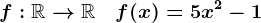 f:\mathbbR-->\mathbbR\quad f(x)=5x^2-1
