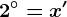 2^\circ=x'
