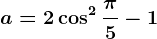 a=2\cos^2 \frac\pi 5-1