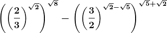 \left ( \left ( \frac23 \right ) ^\sqrt2\right )^\sqrt8-\left ( \left ( \frac32 \right )^\sqrt2-\sqrt5 \right )^\sqrt5+\sqrt2
