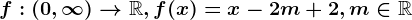 f:\left ( 0,\infty \right )--> \mathbbR,f(x)=x-2m+2,m\in \mathbbR