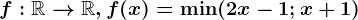 f:\mathbbR--> \mathbbR, f(x)=\min(2x-1;x+1)