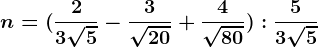 n=(\frac23\sqrt5-\frac3\sqrt20+\frac4\sqrt80):\frac53\sqrt5