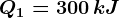 Q1=300\, kJ