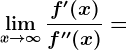 \limx--> \infty \fracf'(x)f''(x)=