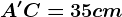 A'C=35cm