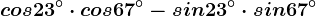 cos23^\circ\cdot cos67^\circ-sin23^\circ\cdot sin67^\circ