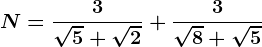 N=\frac3\sqrt5+\sqrt2+\frac3\sqrt8+\sqrt5