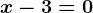 x-3=0