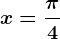 x=\frac\pi 4
