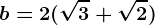 b=2(\sqrt3+\sqrt2)