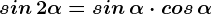 sin\, 2\alpha=sin\, \alpha \cdot cos\, \alpha