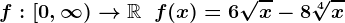 f:\left[0,\infty\right)-->\mathbbR\;\;f(x)=6\sqrtx-8\sqrt[4]x